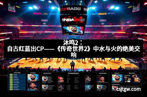 沐鸣2：自古红蓝出CP——《传奇世界2》中水与火的绝美交响